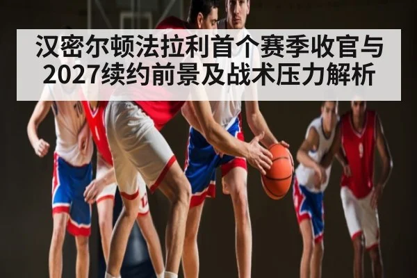 汉密尔顿法拉利首个赛季收官与2027续约前景及战术压力解析（kaiyun）